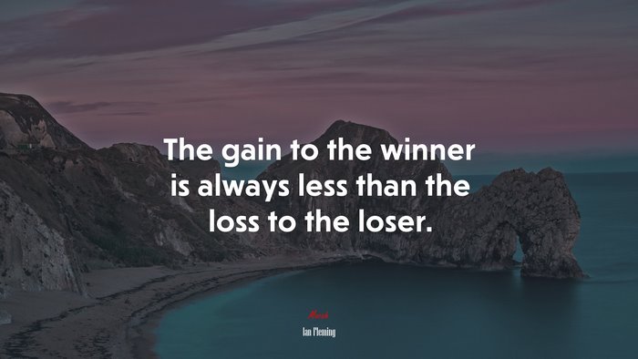The gain to the winner is always less than the loss to the loser. | Ian Fleming quote