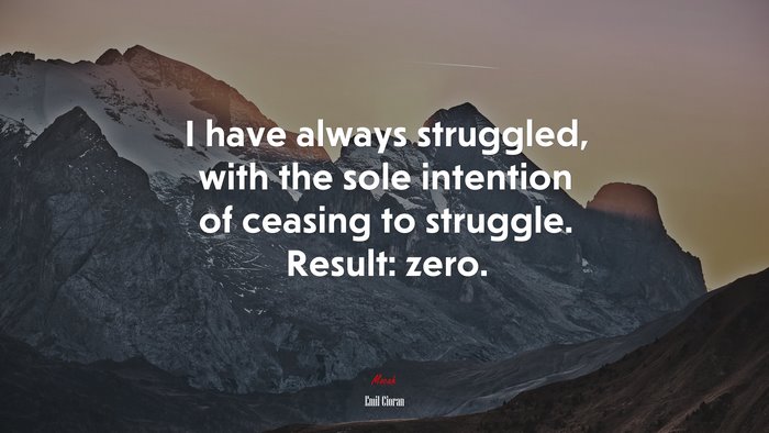 I have always struggled, with the sole intention of ceasing to struggle. Result: zero. | Emil Cioran quote