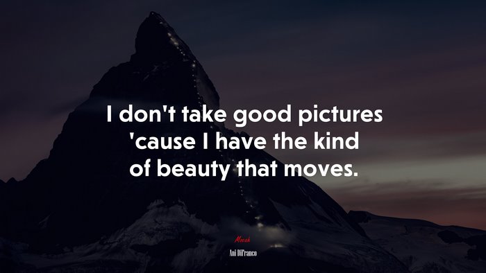 I don’t take good pictures ’cause I have the kind of beauty that moves. | Ani DiFranco quote