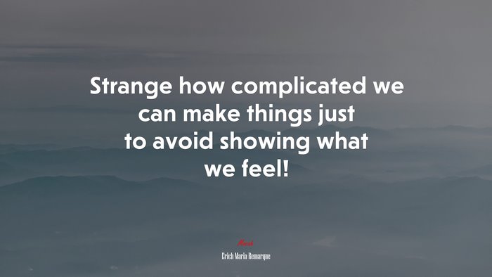 Strange how complicated we can make things just to avoid showing what we feel! | Erich Maria Remarque quote
