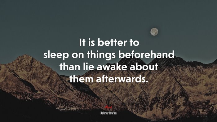 It is better to sleep on things beforehand than lie awake about them afterwards. | Baltasar Gracián quote