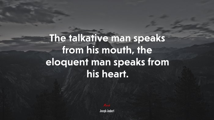 The talkative man speaks from his mouth, the eloquent man speaks from his heart. | Joseph Joubert quote