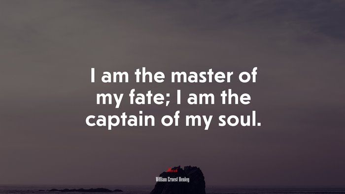I am the master of my fate; I am the captain of my soul. | William Ernest Henley quote