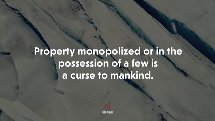 Property monopolized or in the possession of a few is a curse to mankind. | John Adams quote