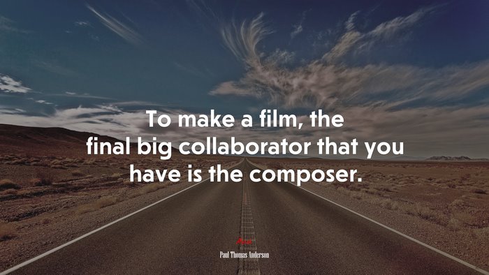 To make a film, the final big collaborator that you have is the composer. | Paul Thomas Anderson quote