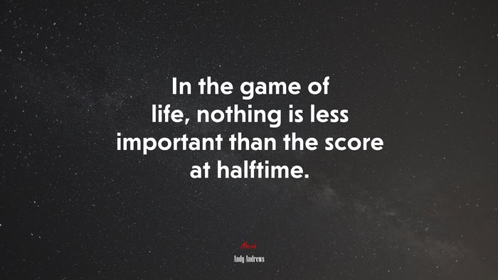 In the game of life, nothing is less important than the score at halftime. | Andy Andrews quote