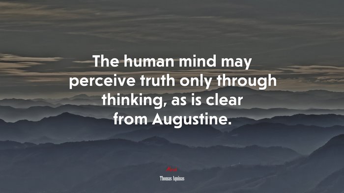The human mind may perceive truth only through thinking, as is clear from Augustine. | Thomas Aquinas quote