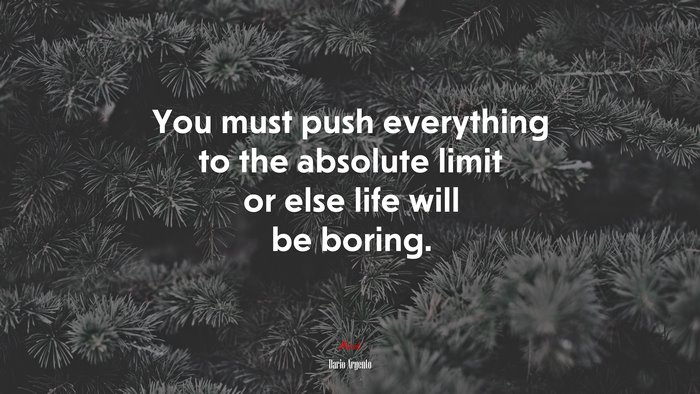 You must push everything to the absolute limit or else life will be boring. | Dario Argento quote