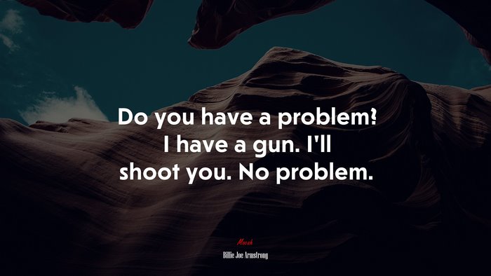 Do you have a problem? I have a gun. I’ll shoot you. No problem. | Billie Joe Armstrong quote