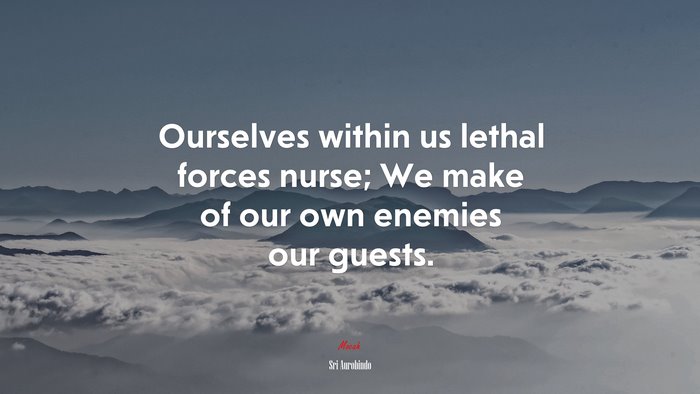 Ourselves within us lethal forces nurse; We make of our own enemies our guests. | Sri Aurobindo quote