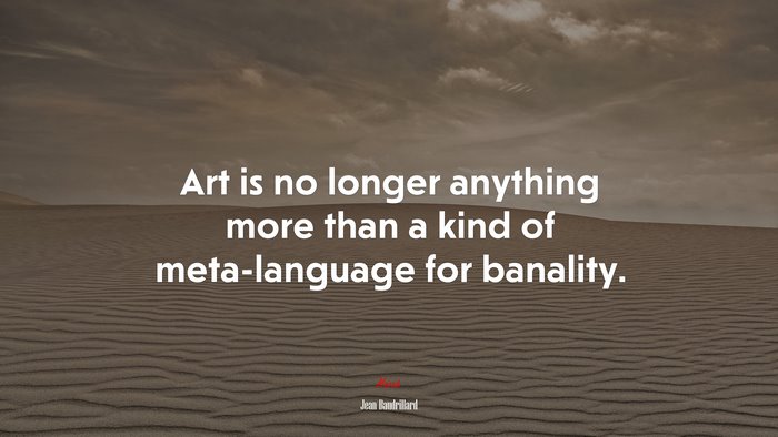 Art is no longer anything more than a kind of meta-language for banality. | Jean Baudrillard quote