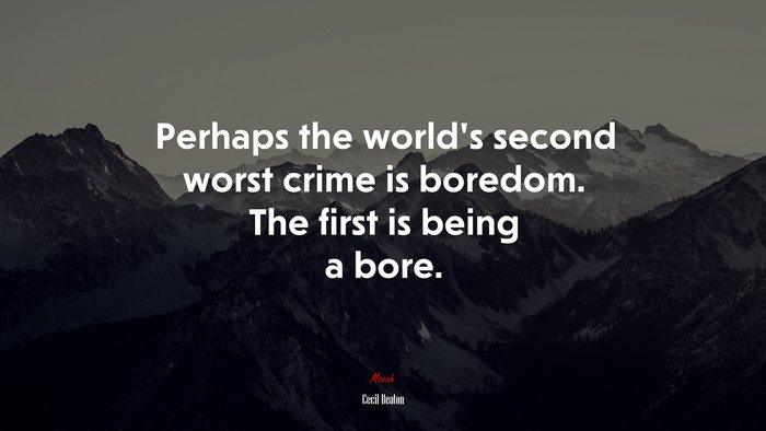 Perhaps the world’s second worst crime is boredom. The first is being a bore. | Cecil Beaton quote