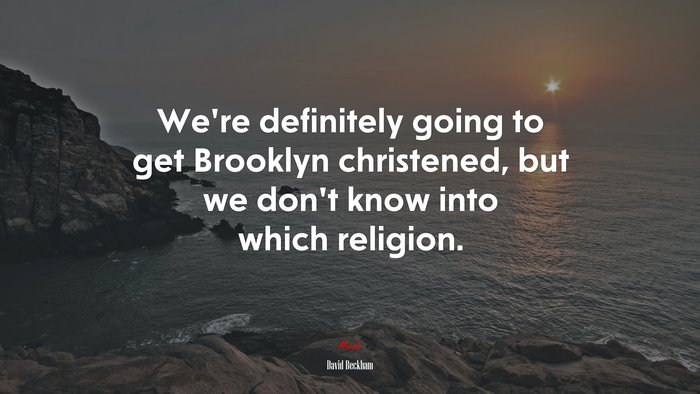 We’re definitely going to get Brooklyn christened, but we don’t know into which religion. | David Beckham quote
