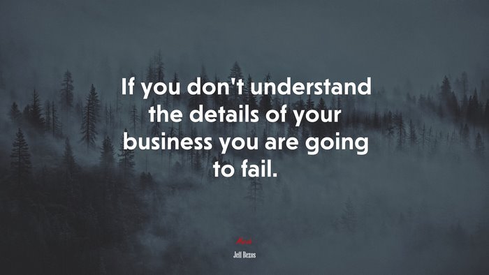 If you don’t understand the details of your business you are going to fail. | Jeff Bezos quote