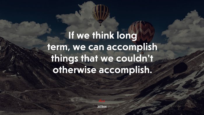 If we think long term, we can accomplish things that we couldn’t otherwise accomplish. | Jeff Bezos quote