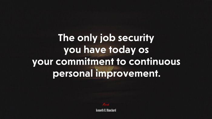 The only job security you have today os your commitment to continuous personal improvement. | Kenneth H. Blanchard quote