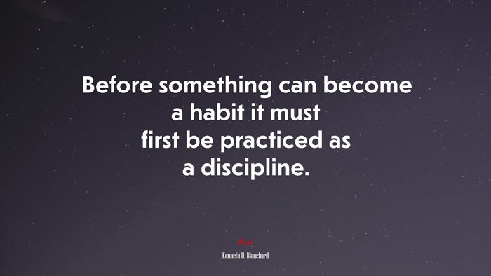 Before something can become a habit it must first be practiced as a discipline. | Kenneth H. Blanchard quote