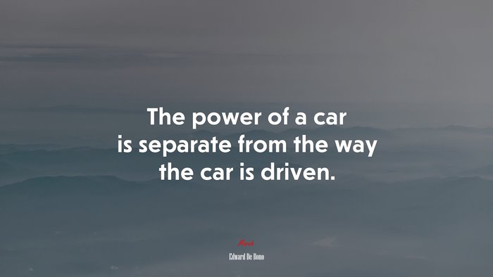 The power of a car is separate from the way the car is driven. | Edward De Bono quote