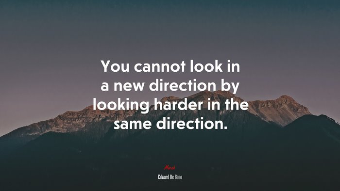 You cannot look in a new direction by looking harder in the same direction. | Edward De Bono quote