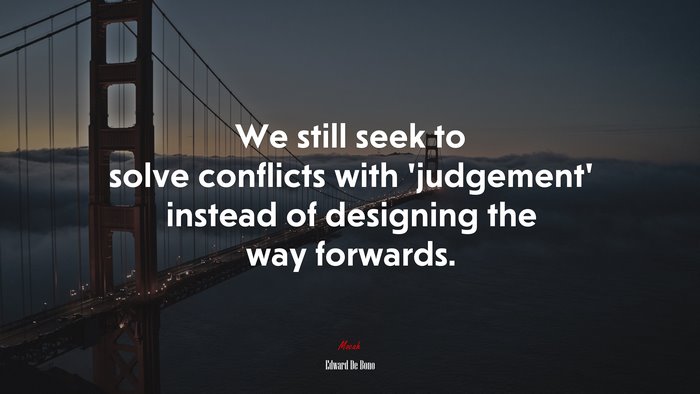 We still seek to solve conflicts with ‘judgement’ instead of designing the way forwards. | Edward De Bono quote