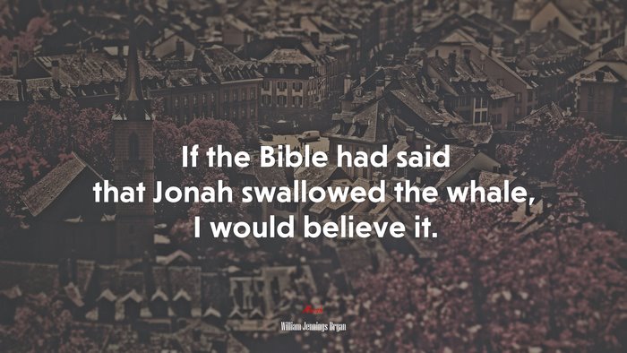 If the Bible had said that Jonah swallowed the whale, I would believe it. | William Jennings Bryan quote