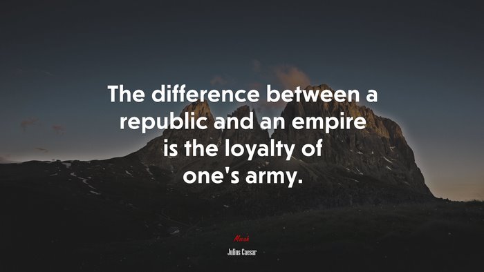 The difference between a republic and an empire is the loyalty of one’s army. | Julius Caesar quote