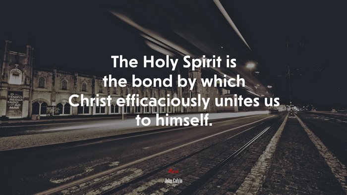 The Holy Spirit is the bond by which Christ efficaciously unites us to himself. | John Calvin quote