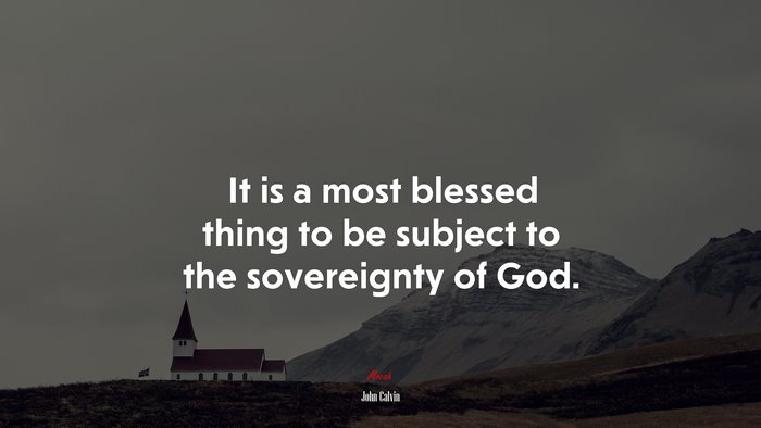 It is a most blessed thing to be subject to the sovereignty of God. | John Calvin quote