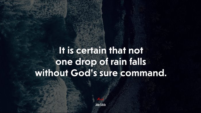 It is certain that not one drop of rain falls without God’s sure command. | John Calvin quote