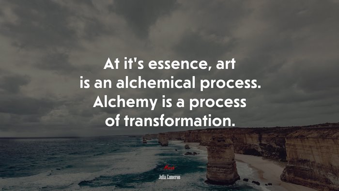 At it’s essence, art is an alchemical process. Alchemy is a process of transformation. | Julia Cameron quote