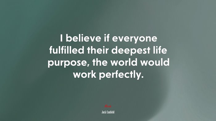 I believe if everyone fulfilled their deepest life purpose, the world would work perfectly. | Jack Canfield quote