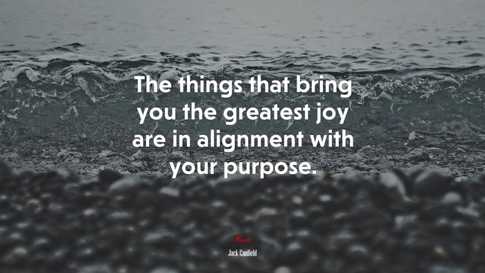 The things that bring you the greatest joy are in alignment with your purpose. | Jack Canfield quote