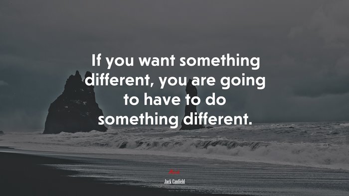 If you want something different, you are going to have to do something ...