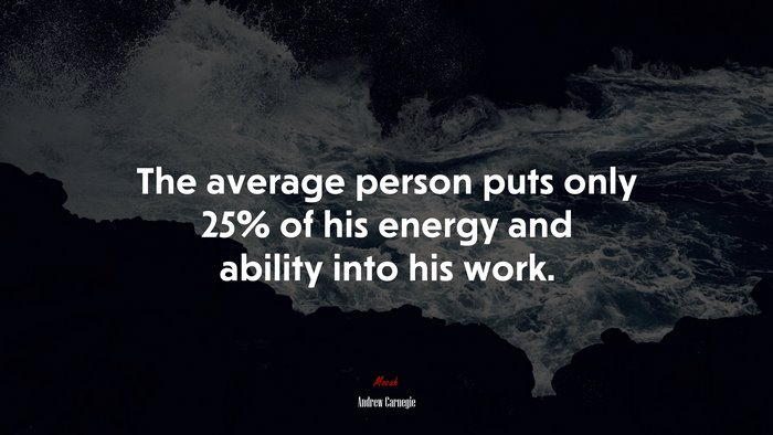 The average person puts only 25% of his energy and ability into his work. | Andrew Carnegie quote