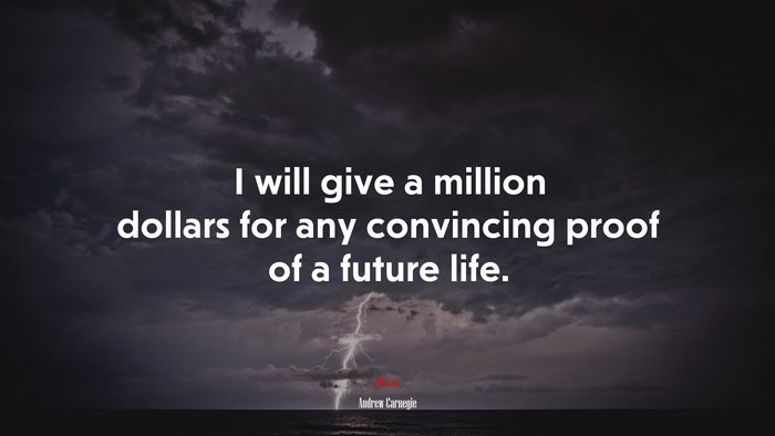 I will give a million dollars for any convincing proof of a future life. | Andrew Carnegie quote