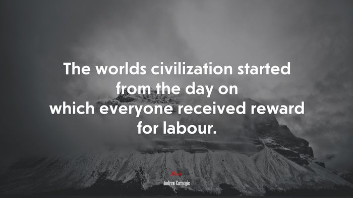 The worlds civilization started from the day on which everyone received reward for labour. | Andrew Carnegie quote