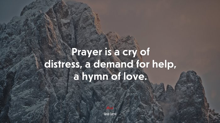 Prayer is a cry of distress, a demand for help, a hymn of love. | Alexis Carrel quote