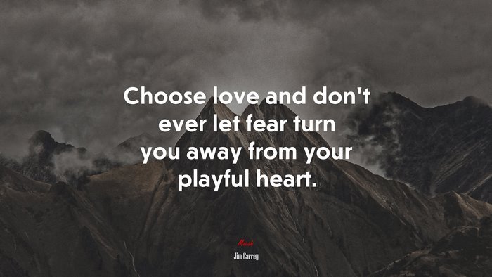 Choose love and don’t ever let fear turn you away from your playful heart. | Jim Carrey quote