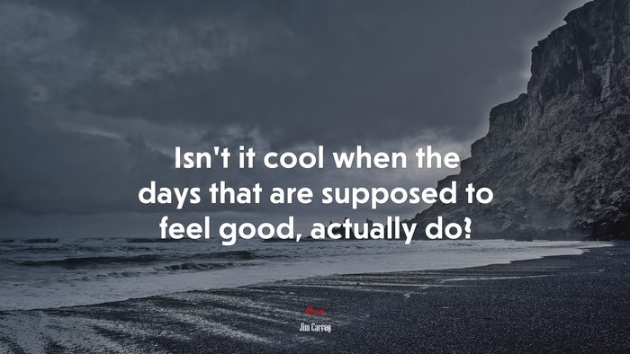 Isn’t it cool when the days that are supposed to feel good, actually do? | Jim Carrey quote