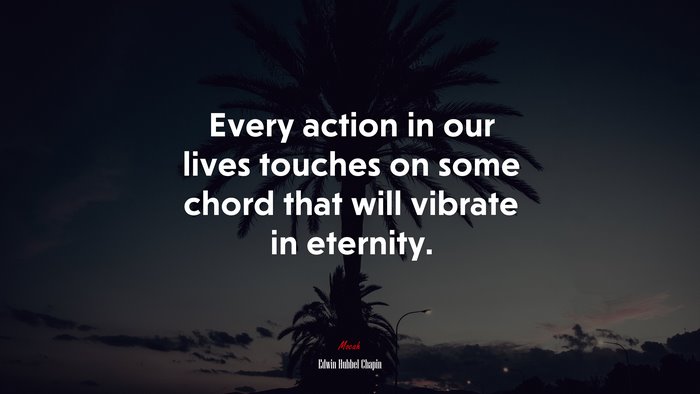 Every action in our lives touches on some chord that will vibrate in eternity. | Edwin Hubbel Chapin quote