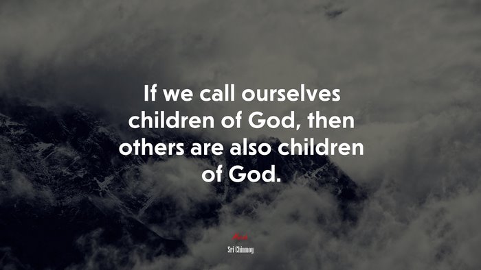 If we call ourselves children of God, then others are also children of God. | Sri Chinmoy quote