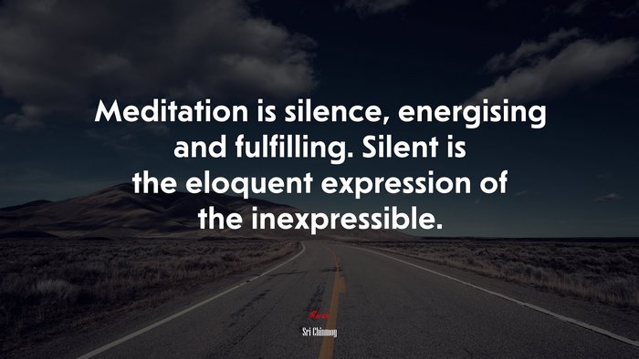 Meditation is silence, energising and fulfilling. Silent is the eloquent expression of the inexpressible. | Sri Chinmoy quote