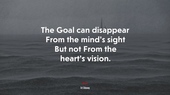 The Goal can disappear From the mind’s sight But not From the heart’s vision. | Sri Chinmoy quote