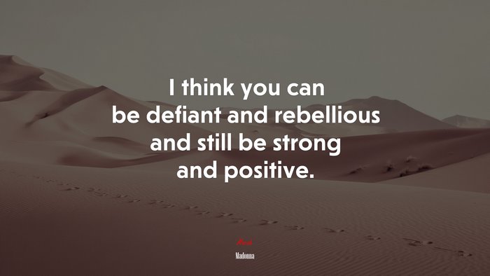 I think you can be defiant and rebellious and still be strong and positive. | Madonna quote