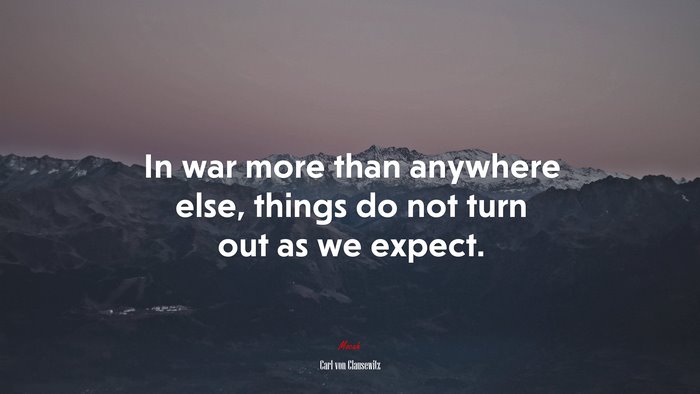 In war more than anywhere else, things do not turn out as we expect. | Carl von Clausewitz quote