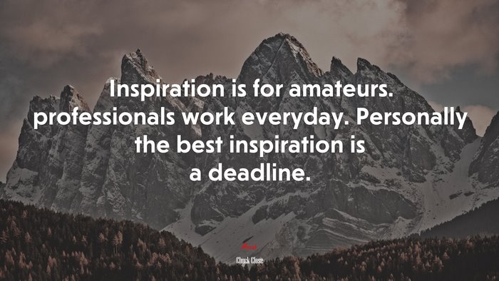 Inspiration is for amateurs. professionals work everyday. Personally the best inspiration is a deadline. | Chuck Close quote