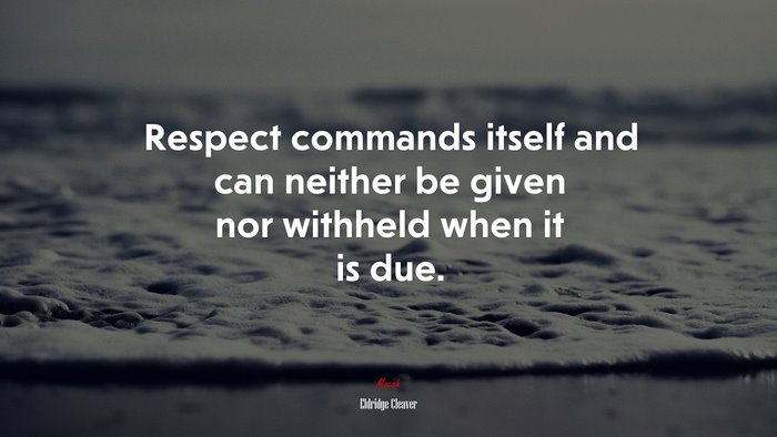 Respect commands itself and can neither be given nor withheld when it is due. | Eldridge Cleaver quote
