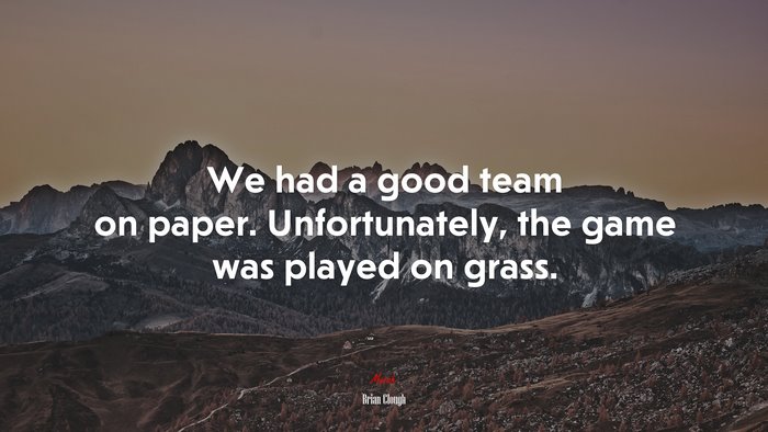 We had a good team on paper. Unfortunately, the game was played on grass. | Brian Clough quote