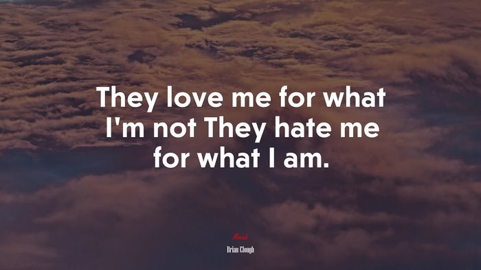 They love me for what I’m not They hate me for what I am. | Brian Clough quote