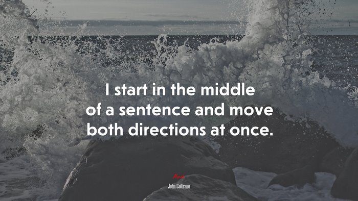 I start in the middle of a sentence and move both directions at once. | John Coltrane quote